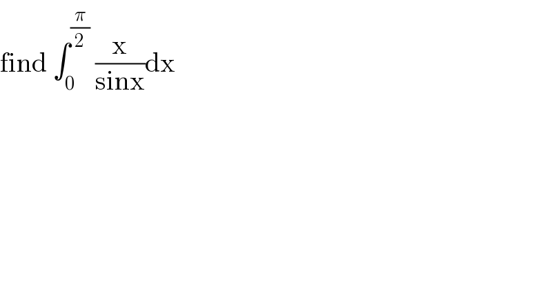 find ∫_0 ^(π/2)  (x/(sinx))dx  