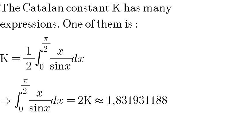 The Catalan constant K has many  expressions. One of them is :  K = (1/2)∫_0 ^(π/2) (x/(sinx))dx  ⇒ ∫_0 ^(π/2) (x/(sinx))dx = 2K ≈ 1,831931188  