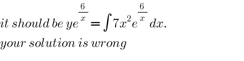 it should be ye^(6/x)  = ∫ 7x^2 e^(6/x)  dx.  your solution is wrong  