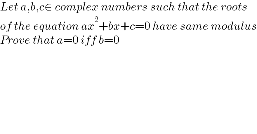 Let a,b,c∈ complex numbers such that the roots  of the equation ax^2 +bx+c=0 have same modulus  Prove that a=0 iff b=0  