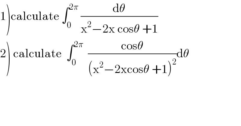 1)calculate ∫_0 ^(2π)  (dθ/(x^2 −2x cosθ +1))  2) calculate  ∫_0 ^(2π)   ((cosθ)/((x^2 −2xcosθ +1)^2 ))dθ  