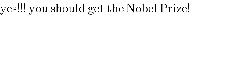 yes!!! you should get the Nobel Prize!  