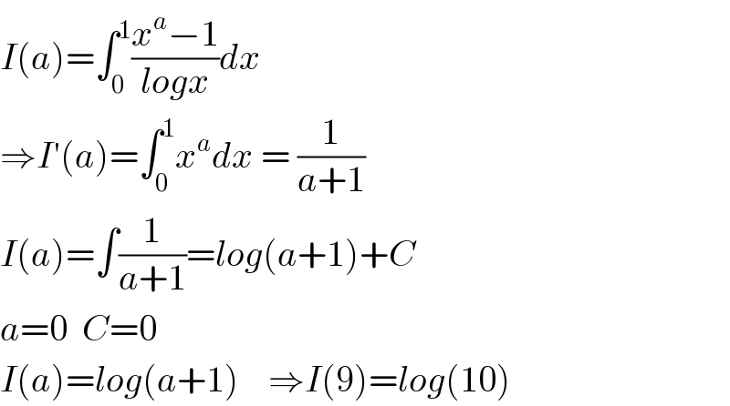I(a)=∫_0 ^1 ((x^a −1)/(logx))dx  ⇒I′(a)=∫_0 ^1 x^a dx = (1/(a+1))  I(a)=∫(1/(a+1))=log(a+1)+C       a=0  C=0  I(a)=log(a+1)    ⇒I(9)=log(10)  
