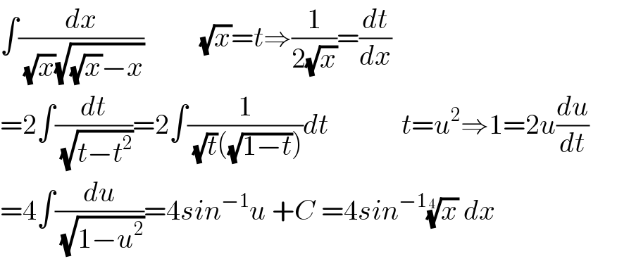 ∫(dx/( (√x)(√((√x)−x))))          (√x)=t⇒(1/(2(√x)))=(dt/dx)  =2∫(dt/( (√(t−t^2 ))))=2∫(1/( (√t)((√(1−t)))))dt             t=u^2 ⇒1=2u(du/dt)       =4∫(du/( (√(1−u^2 ))))=4sin^(−1) u +C =4sin^(−1) (x)^(1/4)  dx  