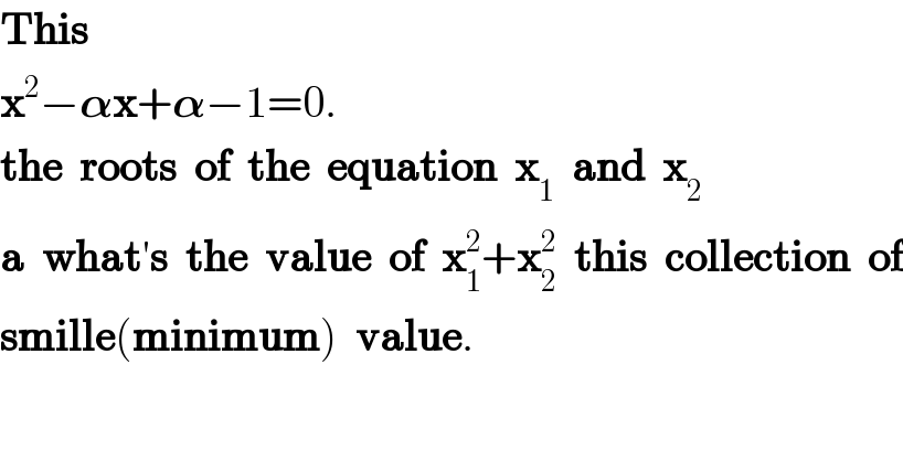 This  x^2 −𝛂x+𝛂−1=0.  the  roots  of  the  equation  x_1   and  x_2   a  what′s  the  value  of  x_1 ^2 +x_2 ^2   this  collection  of  smille(minimum)  value.  