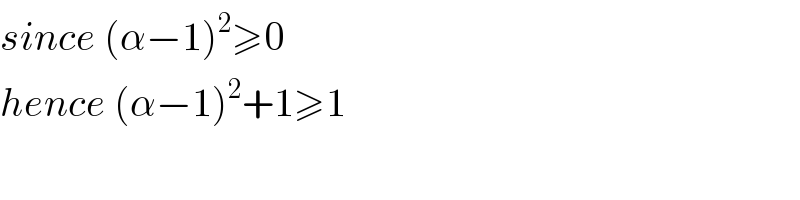 since (α−1)^2 ≥0  hence (α−1)^2 +1≥1  