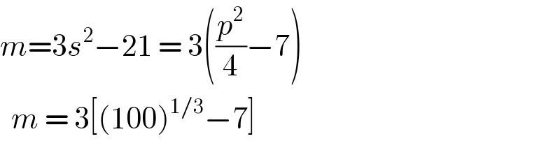 m=3s^2 −21 = 3((p^2 /4)−7)    m = 3[(100)^(1/3) −7]  