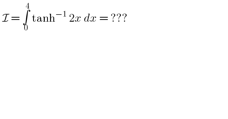  I = ∫_0 ^4  tanh^(−1)  2x dx = ???  