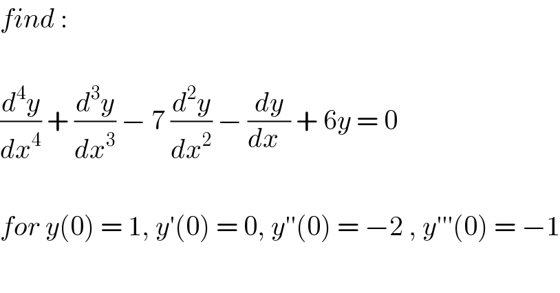 find :    (d^4 y/dx^4 ) + (d^3 y/dx^3 ) − 7 (d^2 y/dx^2 ) − (dy/(dx  )) + 6y = 0    for y(0) = 1, y′(0) = 0, y′′(0) = −2 , y′′′(0) = −1  