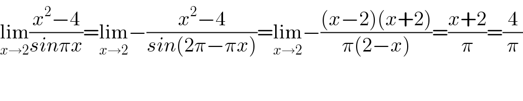 lim_(x→2) ((x^2 −4)/(sinπx))=lim_(x→2) −((x^2 −4)/(sin(2π−πx)))=lim_(x→2) −(((x−2)(x+2))/(π(2−x)))=((x+2)/π)=(4/π)  