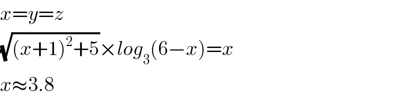 x=y=z  (√((x+1)^2 +5))×log_3 (6−x)=x  x≈3.8  