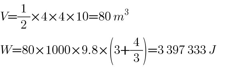 V=(1/2)×4×4×10=80 m^3   W=80×1000×9.8×(3+(4/3))=3 397 333 J  