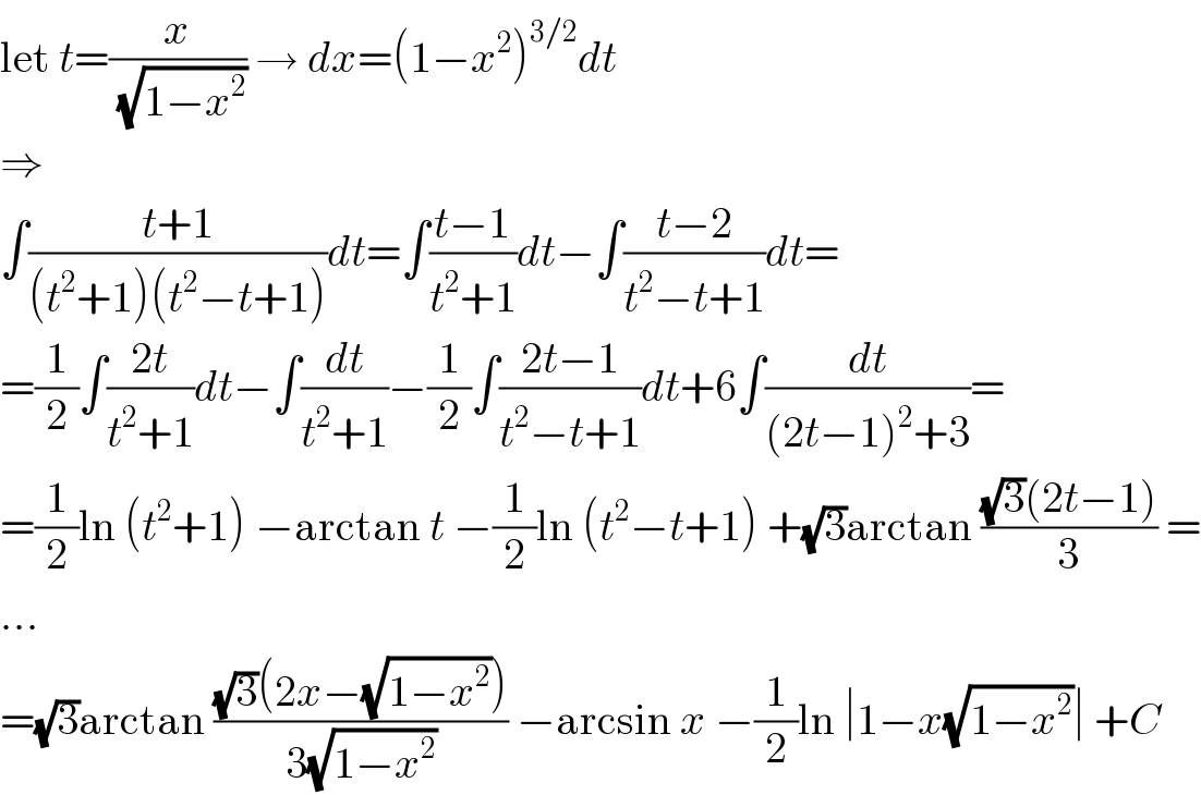 let t=(x/( (√(1−x^2 )))) → dx=(1−x^2 )^(3/2) dt  ⇒  ∫((t+1)/((t^2 +1)(t^2 −t+1)))dt=∫((t−1)/(t^2 +1))dt−∫((t−2)/(t^2 −t+1))dt=  =(1/2)∫((2t)/(t^2 +1))dt−∫(dt/(t^2 +1))−(1/2)∫((2t−1)/(t^2 −t+1))dt+6∫(dt/((2t−1)^2 +3))=  =(1/2)ln (t^2 +1) −arctan t −(1/2)ln (t^2 −t+1) +(√3)arctan (((√3)(2t−1))/3) =  ...  =(√3)arctan (((√3)(2x−(√(1−x^2 ))))/(3(√(1−x^2 )))) −arcsin x −(1/2)ln ∣1−x(√(1−x^2 ))∣ +C  