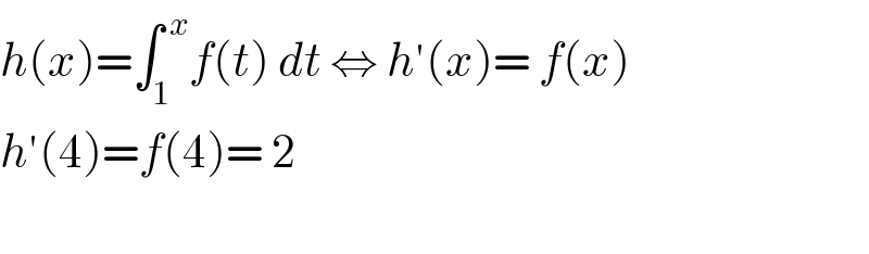 h(x)=∫_1 ^( x) f(t) dt ⇔ h′(x)= f(x)  h′(4)=f(4)= 2    