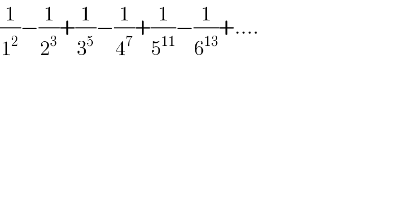 (1/1^2 )−(1/2^3 )+(1/3^5 )−(1/4^7 )+(1/5^(11) )−(1/6^(13) )+....  