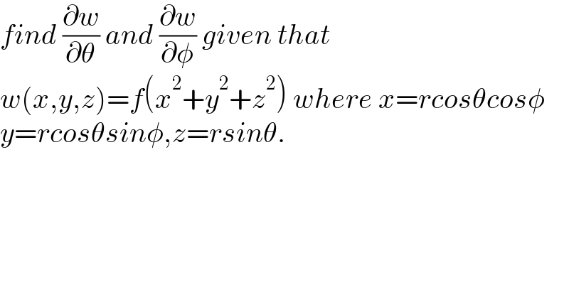 find (∂w/∂θ) and (∂w/∂φ) given that   w(x,y,z)=f(x^2 +y^2 +z^2 ) where x=rcosθcosφ  y=rcosθsinφ,z=rsinθ.  