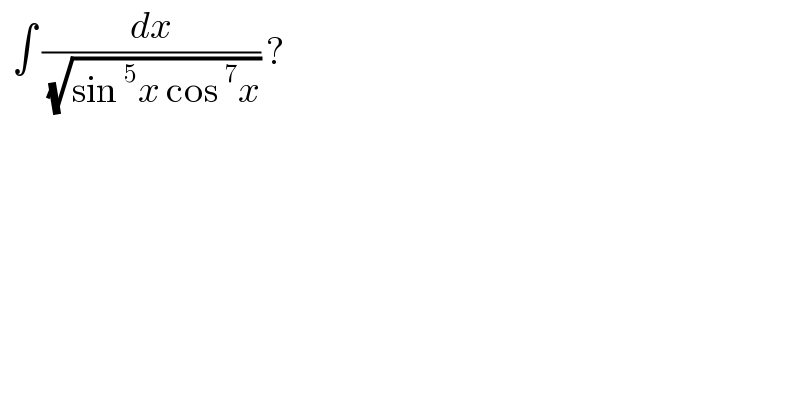   ∫ (dx/( (√(sin^5 x cos^7 x)))) ?  