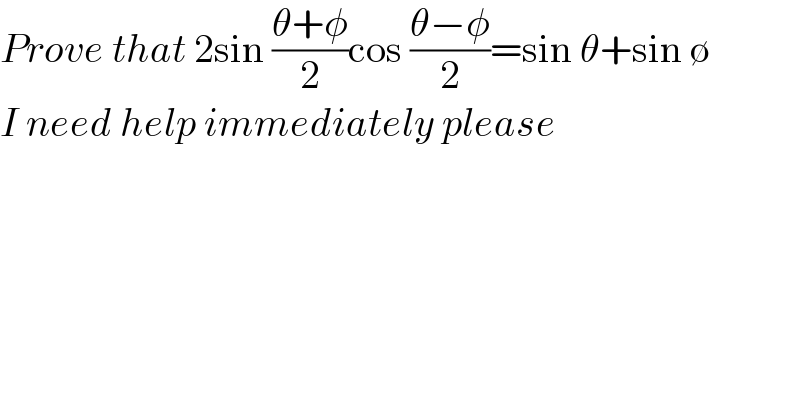 Prove that 2sin ((θ+φ)/2)cos ((θ−φ)/2)=sin θ+sin ∅  I need help immediately please  
