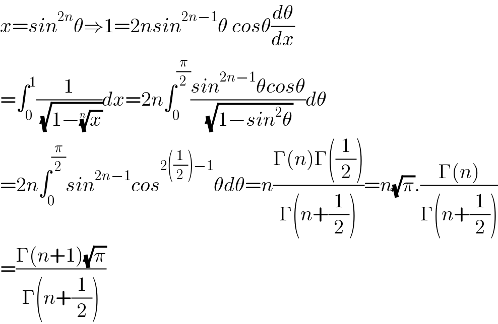 x=sin^(2n) θ⇒1=2nsin^(2n−1) θ cosθ(dθ/dx)   =∫_0 ^1 (1/( (√(1−(x)^(1/n) ))))dx=2n∫_0 ^(π/2) ((sin^(2n−1) θcosθ)/( (√(1−sin^2 θ))))dθ  =2n∫_0 ^(π/2) sin^(2n−1) cos^(2((1/2))−1) θdθ=n((Γ(n)Γ((1/2)))/(Γ(n+(1/2))))=n(√π).((Γ(n))/(Γ(n+(1/2))))  =((Γ(n+1)(√π))/(Γ(n+(1/2))))  