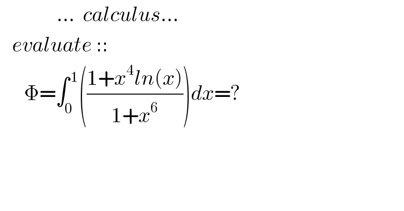               ...  calculus...     evaluate ::        Φ=∫_0 ^( 1) (((1+x^4 ln(x))/(1+x^6 )))dx=?    