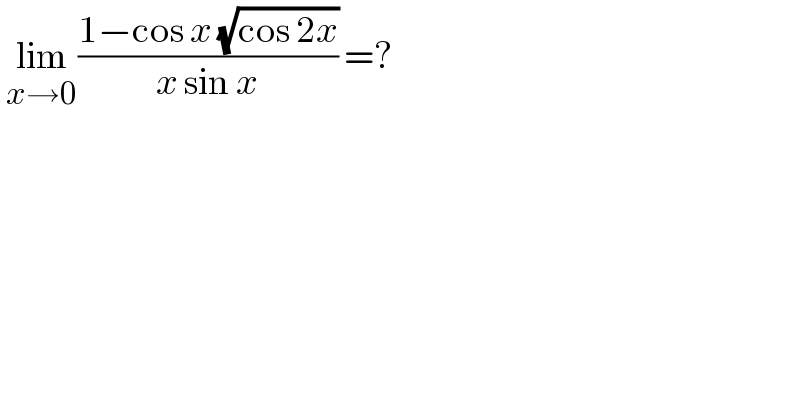  lim_(x→0) ((1−cos x (√(cos 2x)))/(x sin x)) =?  