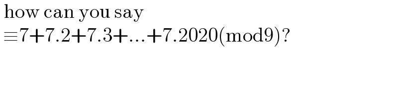 how can you say   ≡7+7.2+7.3+...+7.2020(mod9)?     