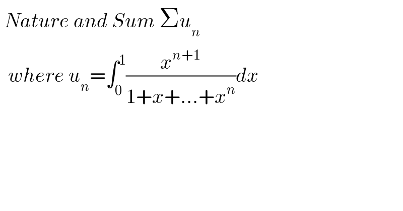  Nature and Sum Σu_n     where u_n =∫_0 ^1 (x^(n+1) /(1+x+...+x^n ))dx  