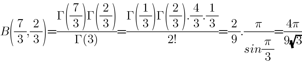 B((7/3),(2/3))=((Γ((7/3))Γ((2/3)))/(Γ(3)))=((Γ((1/3))Γ((2/3)).(4/3).(1/3))/(2!))=(2/9).(π/(sin(π/3)))=((4π)/(9(√3)))  