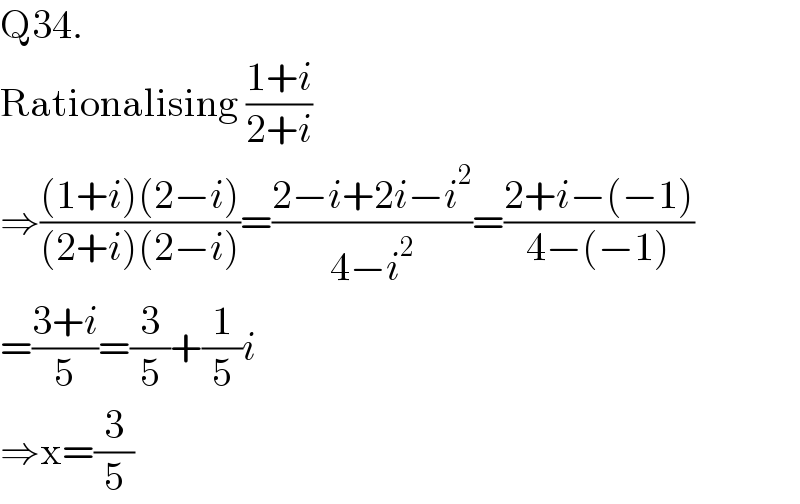 Q34.  Rationalising ((1+i)/(2+i))  ⇒(((1+i)(2−i))/((2+i)(2−i)))=((2−i+2i−i^2 )/(4−i^2 ))=((2+i−(−1))/(4−(−1)))  =((3+i)/5)=(3/5)+(1/5)i  ⇒x=(3/5)  