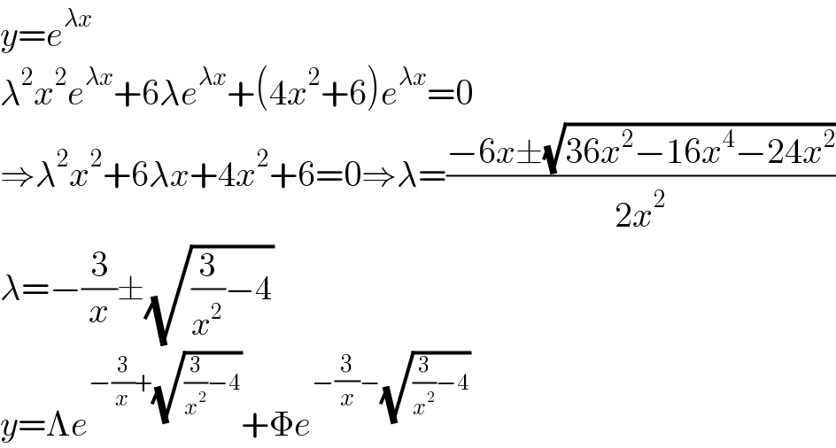 y=e^(λx)   λ^2 x^2 e^(λx) +6λe^(λx) +(4x^2 +6)e^(λx) =0  ⇒λ^2 x^2 +6λx+4x^2 +6=0⇒λ=((−6x±(√(36x^2 −16x^4 −24x^2 )))/(2x^2 ))  λ=−(3/x)±(√((3/x^2 )−4))  y=Λe^(−(3/x)+(√((3/x^2 )−4))) +Φe^(−(3/x)−(√((3/x^2 )−4)))   