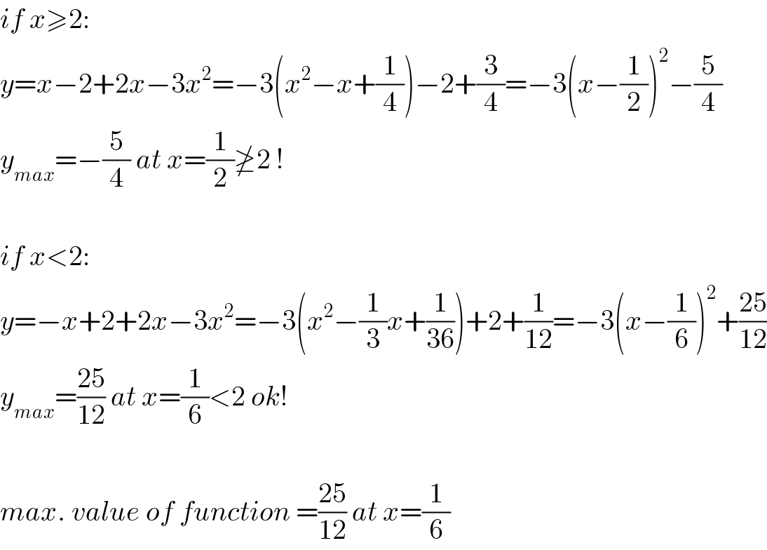 if x≥2:  y=x−2+2x−3x^2 =−3(x^2 −x+(1/4))−2+(3/4)=−3(x−(1/2))^2 −(5/4)  y_(max) =−(5/4) at x=(1/2)≱2 !    if x<2:  y=−x+2+2x−3x^2 =−3(x^2 −(1/3)x+(1/(36)))+2+(1/(12))=−3(x−(1/6))^2 +((25)/(12))  y_(max) =((25)/(12)) at x=(1/6)<2 ok!    max. value of function =((25)/(12)) at x=(1/6)  