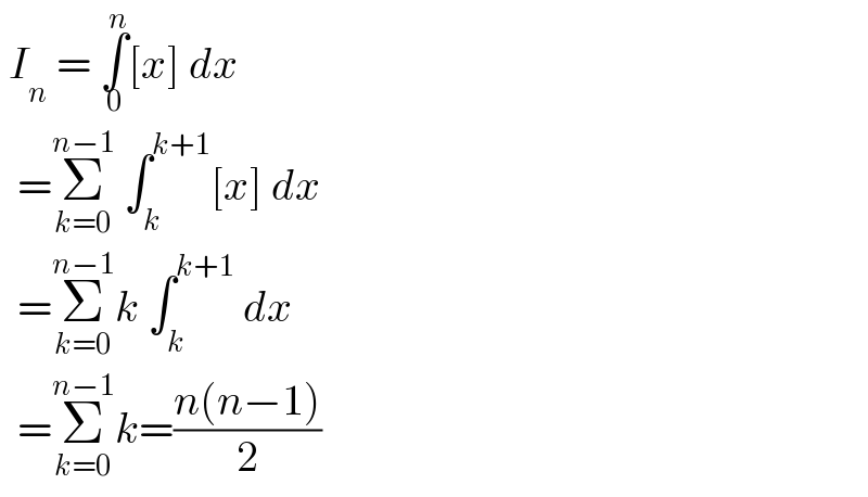 I_n  = ∫_0 ^n [x] dx    =Σ_(k=0) ^(n−1)  ∫_k ^(k+1) [x] dx    =Σ_(k=0) ^(n−1) k ∫_k ^(k+1)  dx    =Σ_(k=0) ^(n−1) k=((n(n−1))/2)  