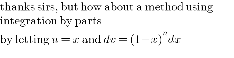 thanks sirs, but how about a method using  integration by parts  by letting u = x and dv = (1−x)^n dx  