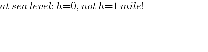 at sea level: h=0, not h=1 mile!  