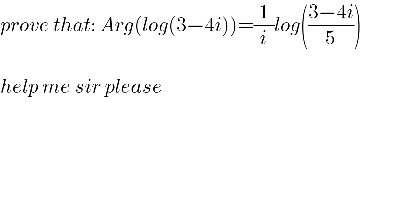 prove that: Arg(log(3−4i))=(1/i)log(((3−4i)/5))    help me sir please  