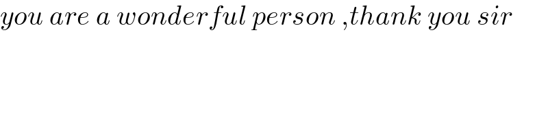 you are a wonderful person ,thank you sir  