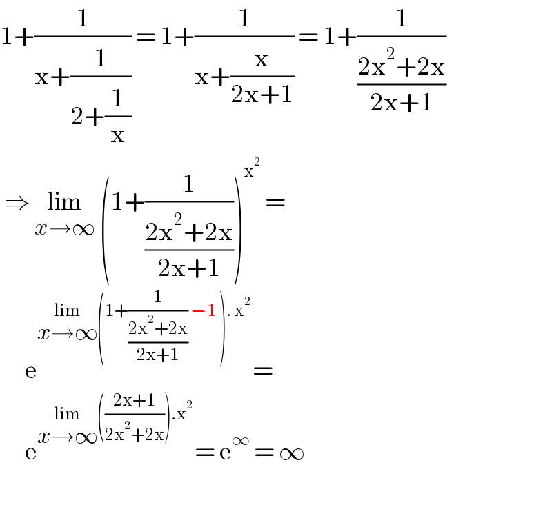 1+(1/(x+(1/(2+(1/x))))) = 1+(1/(x+(x/(2x+1)))) = 1+(1/((2x^2 +2x)/(2x+1)))   ⇒ lim_(x→∞)  (1+(1/((2x^2 +2x)/(2x+1))))^x^2   =         e^(lim_(x→∞) (1+(1/((2x^2 +2x)/(2x+1))) −1 ). x^2 ) =        e^(lim_(x→∞) (((2x+1)/(2x^2 +2x))).x^2 ) = e^∞  = ∞     