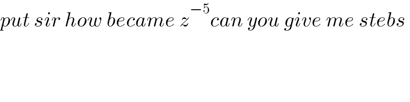 put sir how became z^(−5) can you give me stebs  