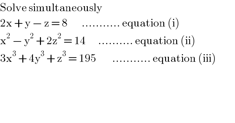 Solve simultaneously  2x + y − z = 8        ........... equation (i)  x^2  − y^2  + 2z^2  = 14       .......... equation (ii)  3x^3  + 4y^3  + z^3  = 195         ........... equation (iii)  