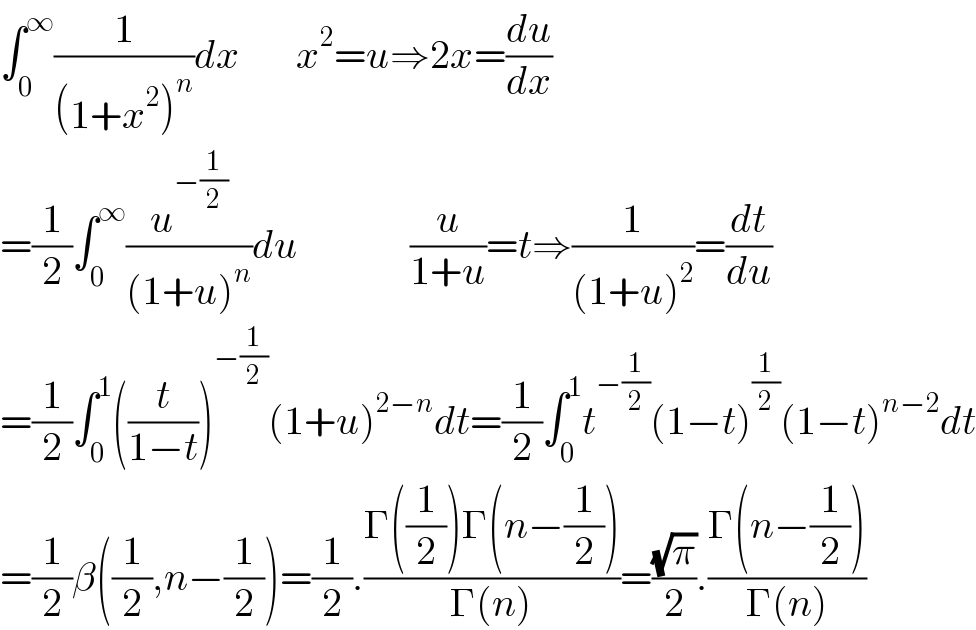∫_0 ^∞ (1/((1+x^2 )^n ))dx       x^2 =u⇒2x=(du/dx)  =(1/2)∫_0 ^∞ (u^(−(1/2)) /((1+u)^n ))du              (u/(1+u))=t⇒(1/((1+u)^2 ))=(dt/du)  =(1/2)∫_0 ^1 ((t/(1−t)))^(−(1/2)) (1+u)^(2−n) dt=(1/2)∫_0 ^1 t^(−(1/2)) (1−t)^(1/2) (1−t)^(n−2) dt  =(1/2)β((1/2),n−(1/2))=(1/2).((Γ((1/2))Γ(n−(1/2)))/(Γ(n)))=((√π)/2).((Γ(n−(1/2)))/(Γ(n)))  