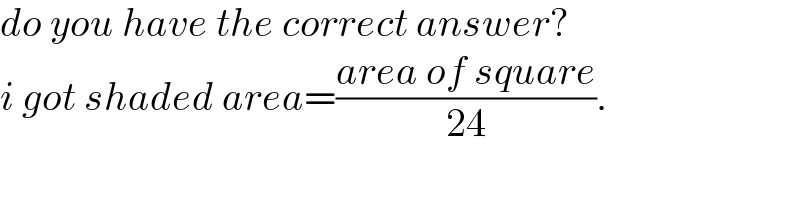 do you have the correct answer?  i got shaded area=((area of square)/(24)).  