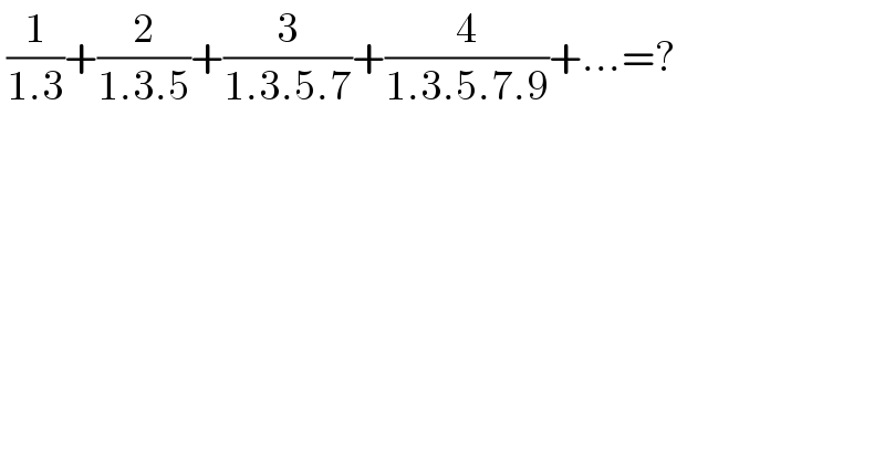  (1/(1.3))+(2/(1.3.5))+(3/(1.3.5.7))+(4/(1.3.5.7.9))+...=?  