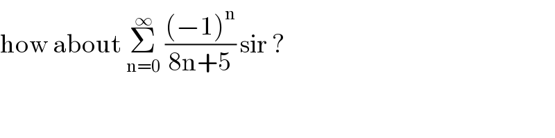 how about Σ_(n=0) ^∞  (((−1)^n )/(8n+5)) sir ?  