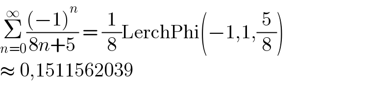 Σ_(n=0) ^∞ (((−1)^n )/(8n+5)) = (1/8)LerchPhi(−1,1,(5/8))  ≈ 0,1511562039  