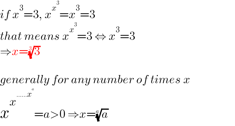 if x^3 =3, x^x^3  =x^3 =3  that means x^x^3  =3 ⇔ x^3 =3  ⇒x=(3)^(1/3)     generally for any number of times x  x^x^(......x^a )  =a>0 ⇒x=(a)^(1/a)   