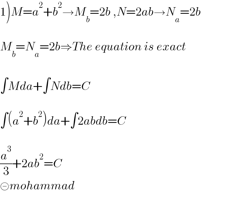 1)M=a^2 +b^2 →M_b =2b ,N=2ab→N_a =2b    M_b =N_a =2b⇒The equation is exact    ∫Mda+∫Ndb=C    ∫(a^2 +b^2 )da+∫2abdb=C    (a^3 /3)+2ab^2 =C  ⊝mohammad  