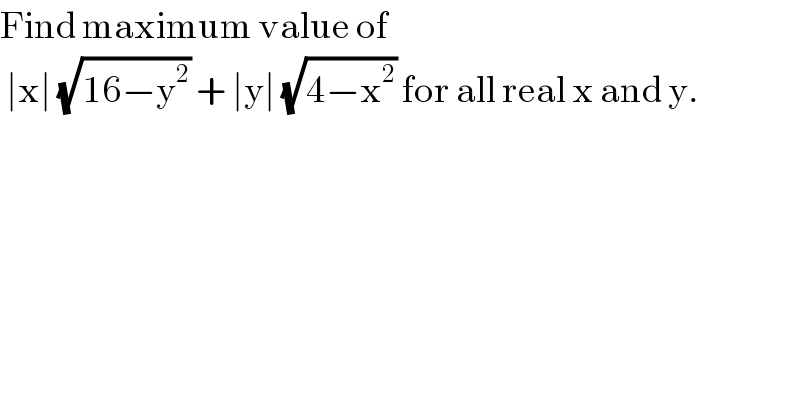 Find maximum value of    ∣x∣ (√(16−y^2 )) + ∣y∣ (√(4−x^2 )) for all real x and y.    