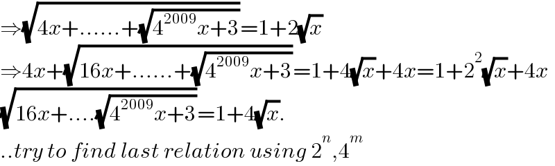 ⇒(√(4x+......+(√(4^(2009) x+3))))=1+2(√x)  ⇒4x+(√(16x+......+(√(4^(2009) x+3))))=1+4(√x)+4x=1+2^2 (√x)+4x  (√(16x+....(√(4^(2009) x+3))))=1+4(√x).  ..try to find last relation using 2^n ,4^m   