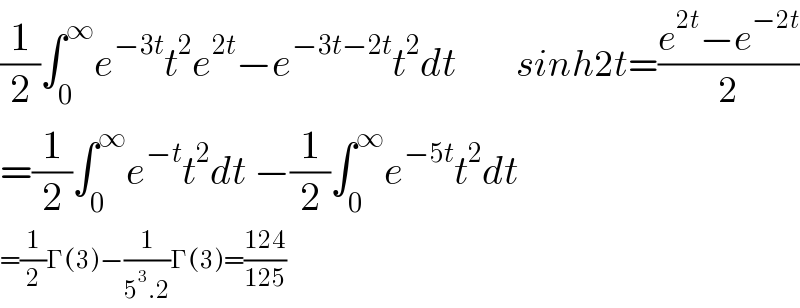 (1/2)∫_0 ^∞ e^(−3t) t^2 e^(2t) −e^(−3t−2t) t^2 dt          sinh2t=((e^(2t) −e^(−2t) )/2)  =(1/2)∫_0 ^∞ e^(−t) t^2 dt −(1/2)∫_0 ^∞ e^(−5t) t^2 dt  =(1/2)Γ(3)−(1/(5^3 .2))Γ(3)=((124)/(125))  