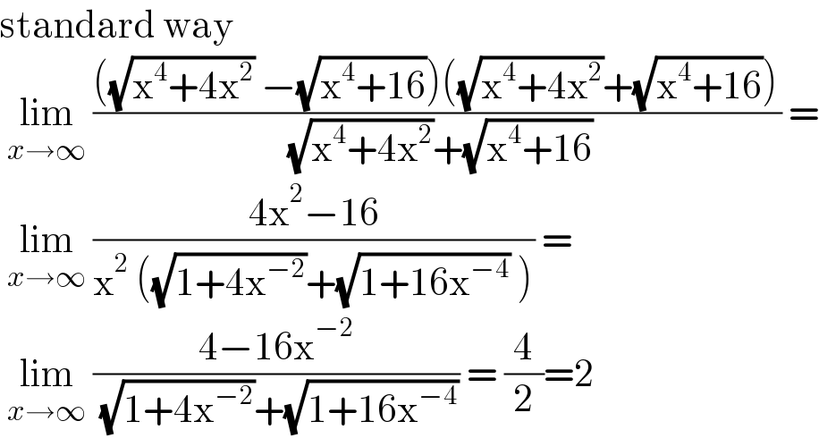standard way    lim_(x→∞)  ((((√(x^4 +4x^2 )) −(√(x^4 +16)))((√(x^4 +4x^2 ))+(√(x^4 +16))))/( (√(x^4 +4x^2 ))+(√(x^4 +16)))) =   lim_(x→∞)  ((4x^2 −16)/(x^2  ((√(1+4x^(−2) ))+(√(1+16x^(−4) )) ))) =    lim_(x→∞)  ((4−16x^(−2) )/( (√(1+4x^(−2) ))+(√(1+16x^(−4) )))) = (4/2)=2  